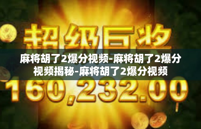 麻将胡了2爆分视频-麻将胡了2爆分视频揭秘-麻将胡了2爆分视频