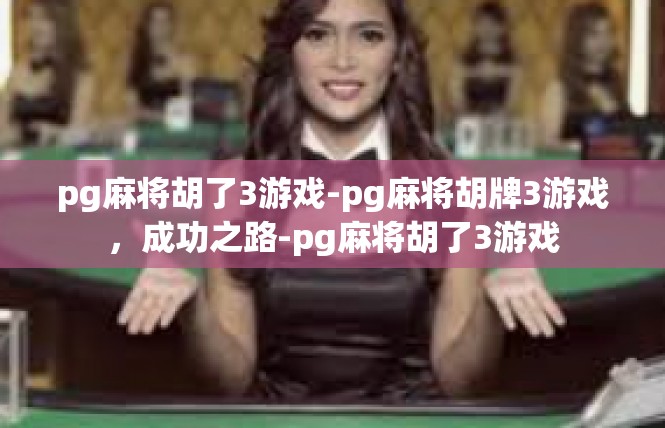 pg麻将胡了3游戏-pg麻将胡牌3游戏，成功之路-pg麻将胡了3游戏