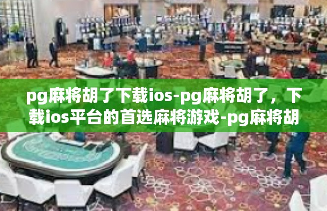 pg麻将胡了下载ios-pg麻将胡了，下载ios平台的首选麻将游戏-pg麻将胡了下载ios
