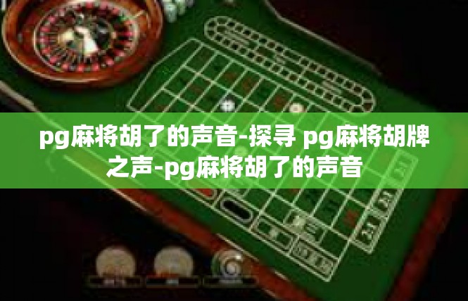 pg麻将胡了的声音-探寻 pg麻将胡牌之声-pg麻将胡了的声音