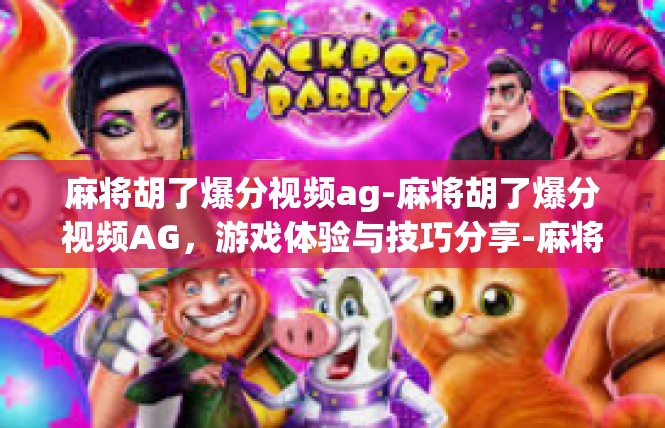麻将胡了爆分视频ag-麻将胡了爆分视频AG，游戏体验与技巧分享-麻将胡了爆分视频ag