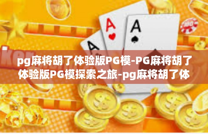 pg麻将胡了体验版PG模-PG麻将胡了体验版PG模探索之旅-pg麻将胡了体验版PG模