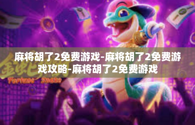 麻将胡了2免费游戏-麻将胡了2免费游戏攻略-麻将胡了2免费游戏