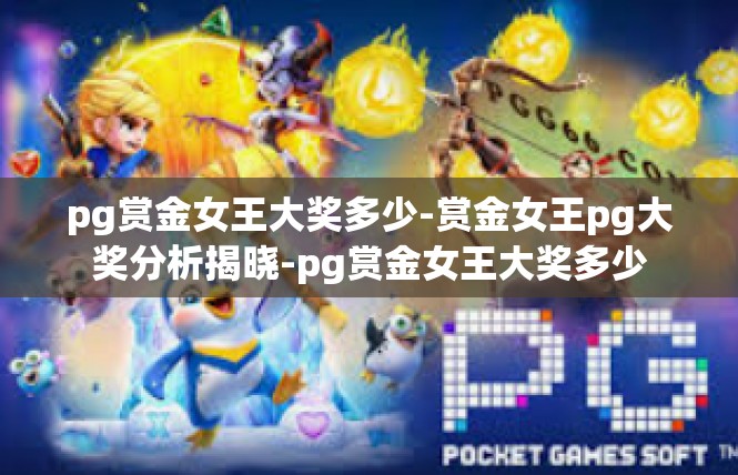 pg赏金女王大奖多少-赏金女王pg大奖分析揭晓-pg赏金女王大奖多少