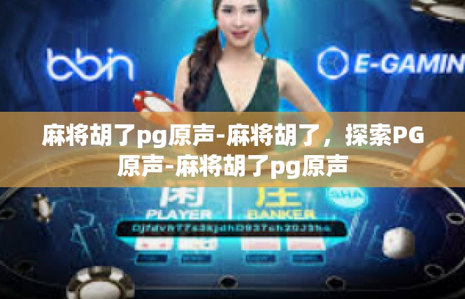 麻将胡了pg原声-麻将胡了，探索PG原声-麻将胡了pg原声