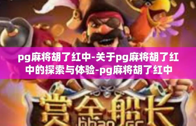 pg麻将胡了红中-关于pg麻将胡了红中的探索与体验-pg麻将胡了红中