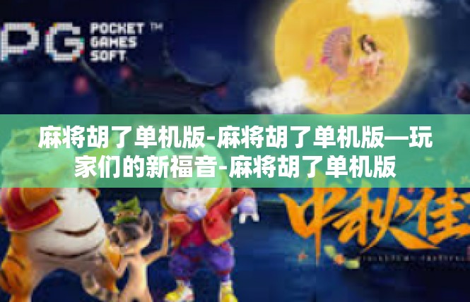 麻将胡了单机版-麻将胡了单机版—玩家们的新福音-麻将胡了单机版