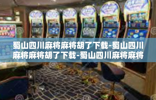 蜀山四川麻将麻将胡了下载-蜀山四川麻将麻将胡了下载-蜀山四川麻将麻将胡了下载