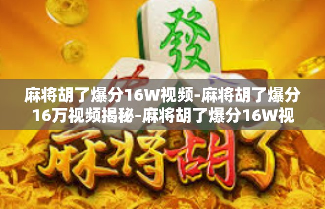 麻将胡了爆分16W视频-麻将胡了爆分16万视频揭秘-麻将胡了爆分16W视频