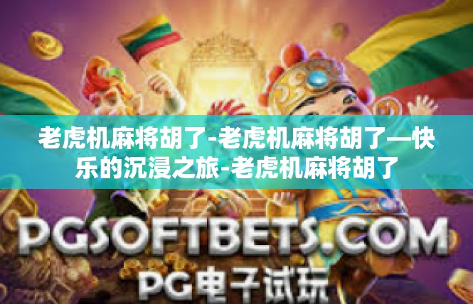 老虎机麻将胡了-老虎机麻将胡了—快乐的沉浸之旅-老虎机麻将胡了