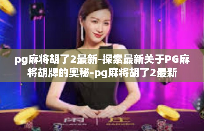 pg麻将胡了2最新-探索最新关于PG麻将胡牌的奥秘-pg麻将胡了2最新