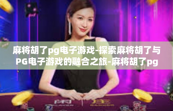 麻将胡了pg电子游戏-探索麻将胡了与PG电子游戏的融合之旅-麻将胡了pg电子游戏
