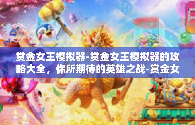 赏金女王模拟器-赏金女王模拟器的攻略大全，你所期待的英雄之战-赏金女王模拟器