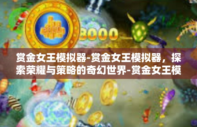 赏金女王模拟器-赏金女王模拟器，探索荣耀与策略的奇幻世界-赏金女王模拟器