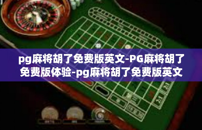 pg麻将胡了免费版英文-PG麻将胡了免费版体验-pg麻将胡了免费版英文