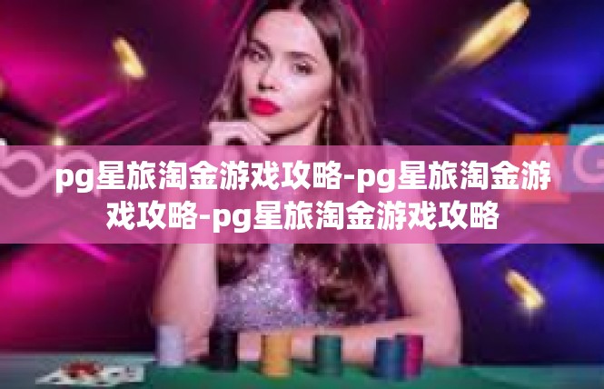 pg星旅淘金游戏攻略-pg星旅淘金游戏攻略-pg星旅淘金游戏攻略