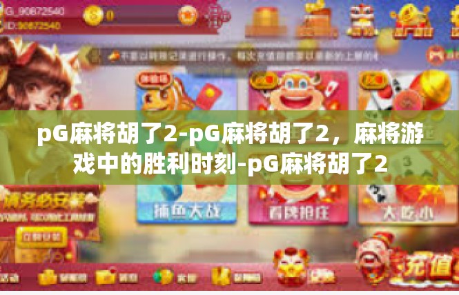pG麻将胡了2-pG麻将胡了2，麻将游戏中的胜利时刻-pG麻将胡了2