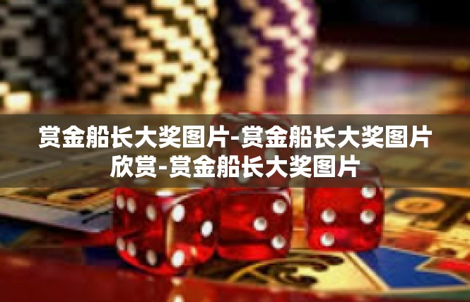 赏金船长大奖图片-赏金船长大奖图片欣赏-赏金船长大奖图片