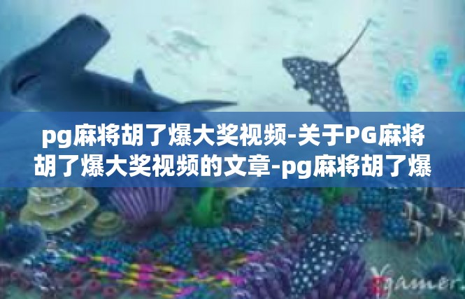 pg麻将胡了爆大奖视频-关于PG麻将胡了爆大奖视频的文章-pg麻将胡了爆大奖视频