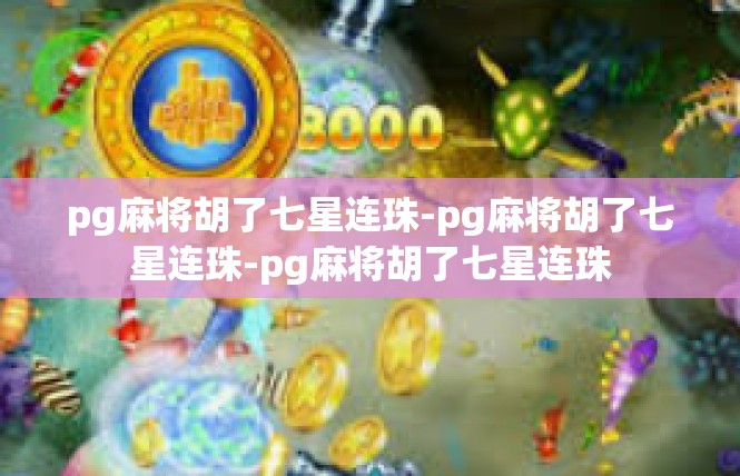 pg麻将胡了七星连珠-pg麻将胡了七星连珠-pg麻将胡了七星连珠