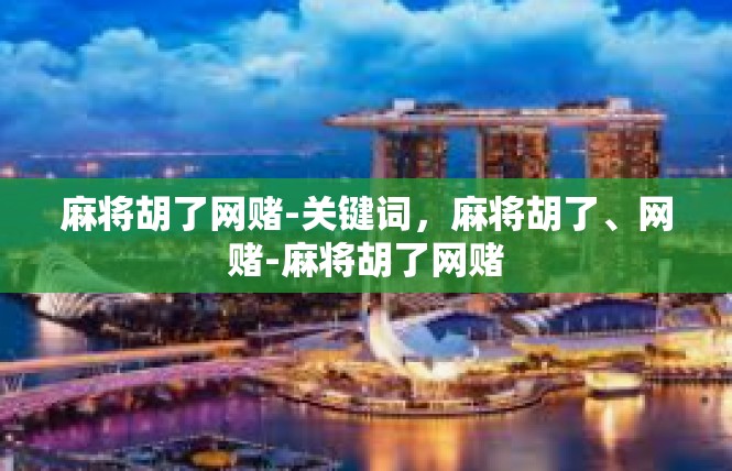 麻将胡了网赌-关键词，麻将胡了、网赌-麻将胡了网赌