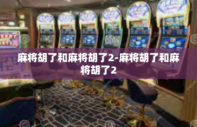 麻将胡了和麻将胡了2-麻将胡了和麻将胡了2