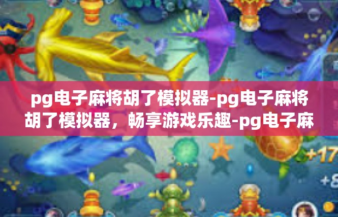 pg电子麻将胡了模拟器-pg电子麻将胡了模拟器，畅享游戏乐趣-pg电子麻将胡了模拟器