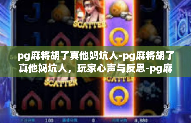pg麻将胡了真他妈坑人-pg麻将胡了真他妈坑人，玩家心声与反思-pg麻将胡了真他妈坑人