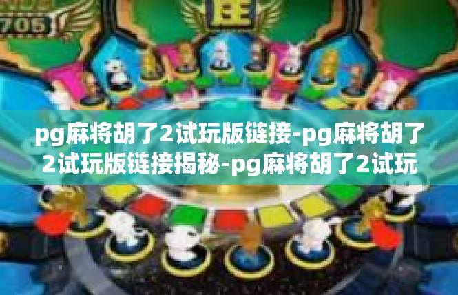pg麻将胡了2试玩版链接-pg麻将胡了2试玩版链接揭秘-pg麻将胡了2试玩版链接