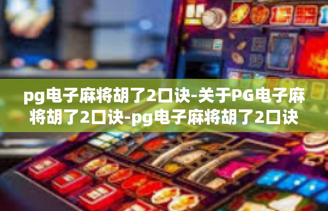 pg电子麻将胡了2口诀-关于PG电子麻将胡了2口诀-pg电子麻将胡了2口诀