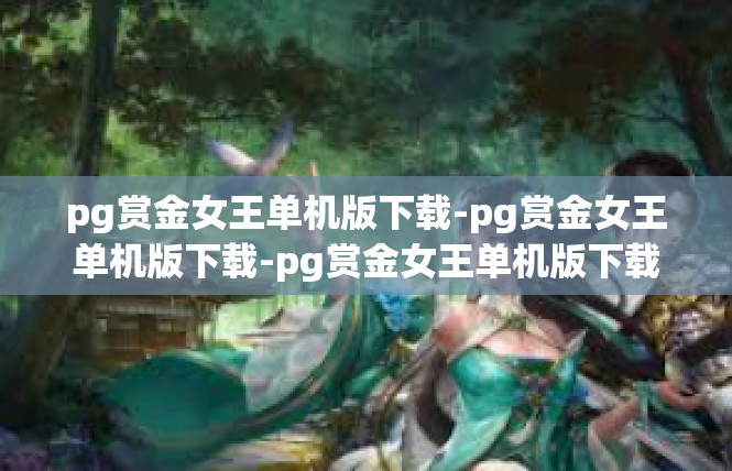 pg赏金女王单机版下载-pg赏金女王单机版下载-pg赏金女王单机版下载