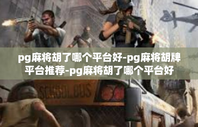 pg麻将胡了哪个平台好-pg麻将胡牌平台推荐-pg麻将胡了哪个平台好