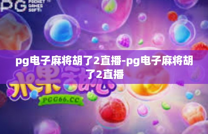 pg电子麻将胡了2直播-pg电子麻将胡了2直播