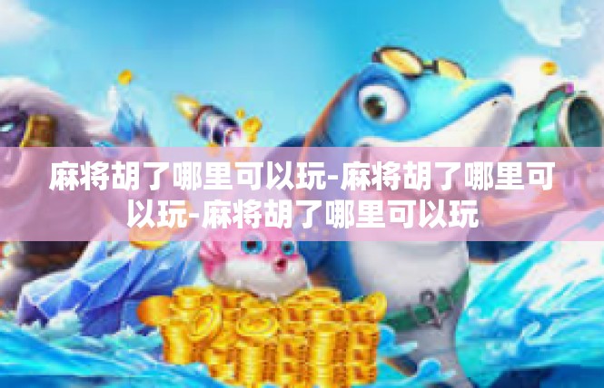 麻将胡了哪里可以玩-麻将胡了哪里可以玩-麻将胡了哪里可以玩
