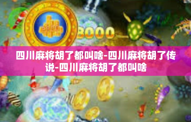 四川麻将胡了都叫啥-四川麻将胡了传说-四川麻将胡了都叫啥