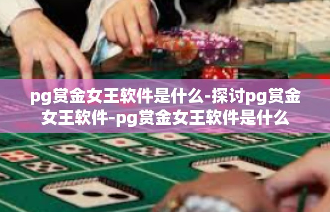 pg赏金女王软件是什么-探讨pg赏金女王软件-pg赏金女王软件是什么