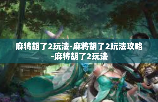 麻将胡了2玩法-麻将胡了2玩法攻略-麻将胡了2玩法