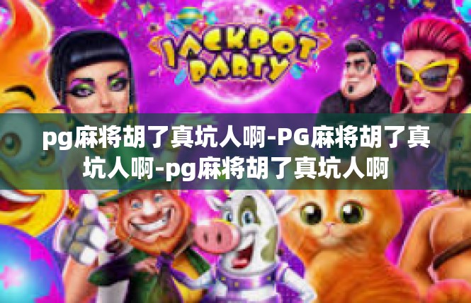 pg麻将胡了真坑人啊-PG麻将胡了真坑人啊-pg麻将胡了真坑人啊