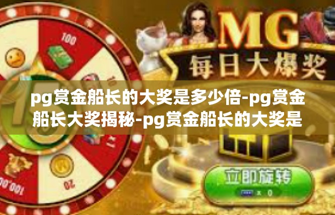 pg赏金船长的大奖是多少倍-pg赏金船长大奖揭秘-pg赏金船长的大奖是多少倍