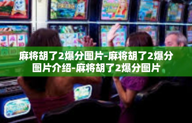 麻将胡了2爆分图片-麻将胡了2爆分图片介绍-麻将胡了2爆分图片