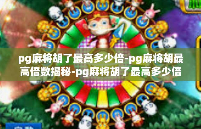 pg麻将胡了最高多少倍-pg麻将胡最高倍数揭秘-pg麻将胡了最高多少倍