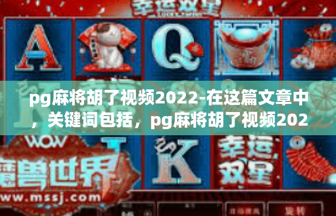 pg麻将胡了视频2022-在这篇文章中，关键词包括，pg麻将胡了视频2022