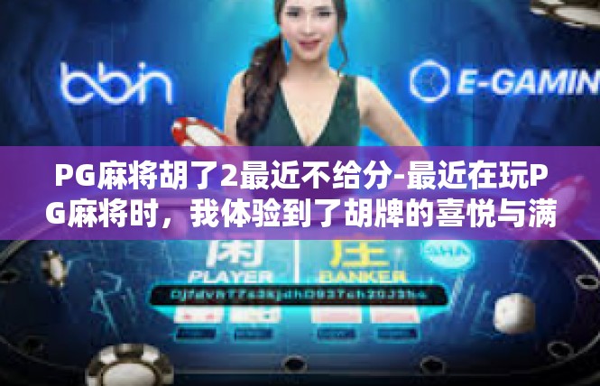 PG麻将胡了2最近不给分-最近在玩PG麻将时，我体验到了胡牌的喜悦与满足。然而，最近几次胡牌却似乎不太给力，让我感到有些失落。PG麻将胡了2最近不给分