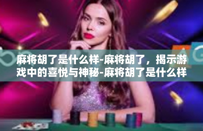 麻将胡了是什么样-麻将胡了，揭示游戏中的喜悦与神秘-麻将胡了是什么样