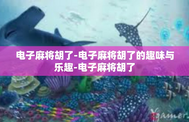 电子麻将胡了-电子麻将胡了的趣味与乐趣-电子麻将胡了