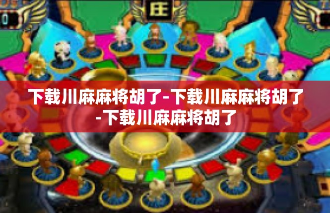 下载川麻麻将胡了-下载川麻麻将胡了-下载川麻麻将胡了