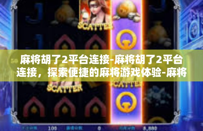 麻将胡了2平台连接-麻将胡了2平台连接，探索便捷的麻将游戏体验-麻将胡了2平台连接