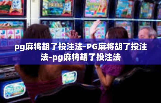 pg麻将胡了投注法-PG麻将胡了投注法-pg麻将胡了投注法