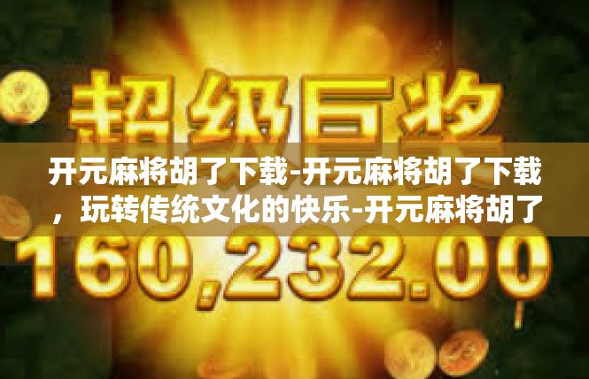 开元麻将胡了下载-开元麻将胡了下载，玩转传统文化的快乐-开元麻将胡了下载