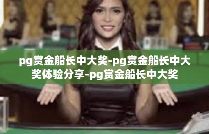 pg赏金船长中大奖-pg赏金船长中大奖体验分享-pg赏金船长中大奖